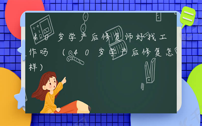 40岁学产后修复师好找工作吗 (40岁学产后修复怎样)